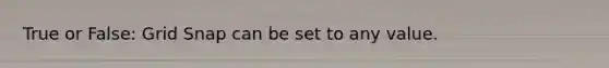 True or False: Grid Snap can be set to any value.