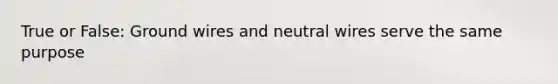 True or False: Ground wires and neutral wires serve the same purpose