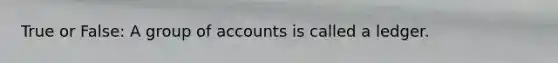 True or False: A group of accounts is called a ledger.