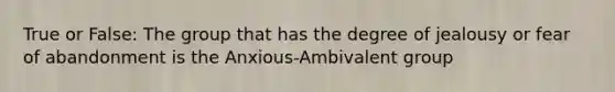 True or False: The group that has the degree of jealousy or fear of abandonment is the Anxious-Ambivalent group