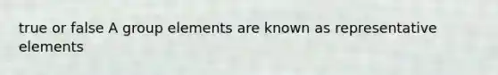 true or false A group elements are known as representative elements