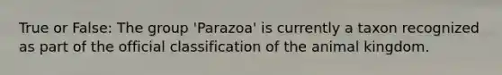 True or False: The group 'Parazoa' is currently a taxon recognized as part of the official classification of the animal kingdom.