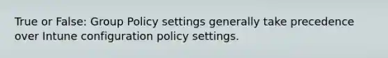 True or False: Group Policy settings generally take precedence over Intune configuration policy settings.