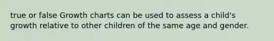 true or false Growth charts can be used to assess a child's growth relative to other children of the same age and gender.