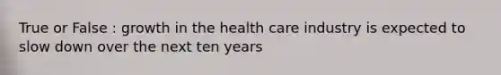 True or False : growth in the health care industry is expected to slow down over the next ten years