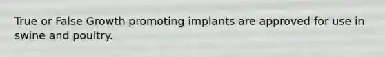 True or False Growth promoting implants are approved for use in swine and poultry.