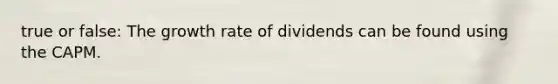 true or false: The growth rate of dividends can be found using the CAPM.