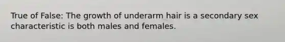 True of False: The growth of underarm hair is a secondary sex characteristic is both males and females.