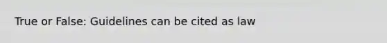 True or False: Guidelines can be cited as law