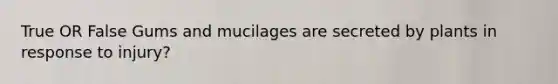 True OR False Gums and mucilages are secreted by plants in response to injury?