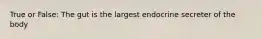 True or False: The gut is the largest endocrine secreter of the body