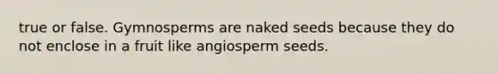 true or false. Gymnosperms are naked seeds because they do not enclose in a fruit like angiosperm seeds.