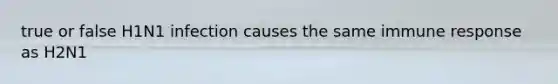 true or false H1N1 infection causes the same immune response as H2N1