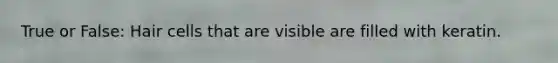 True or False: Hair cells that are visible are filled with keratin.