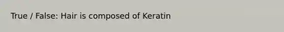 True / False: Hair is composed of Keratin