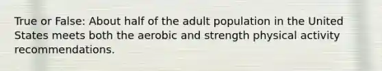 True or False: About half of the adult population in the United States meets both the aerobic and strength physical activity recommendations.