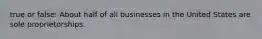 true or false: About half of all businesses in the United States are sole proprietorships.