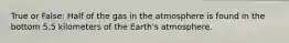 True or False: Half of the gas in the atmosphere is found in the bottom 5.5 kilometers of the Earth's atmosphere.