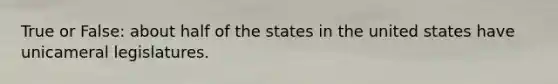 True or False: about half of the states in the united states have unicameral legislatures.