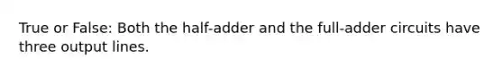 True or False: Both the half-adder and the full-adder circuits have three output lines.