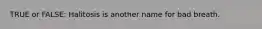 TRUE or FALSE: Halitosis is another name for bad breath.