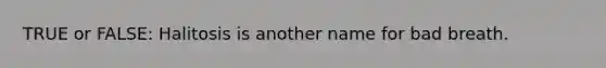 TRUE or FALSE: Halitosis is another name for bad breath.