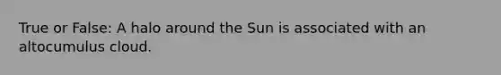 True or False: A halo around the Sun is associated with an altocumulus cloud.