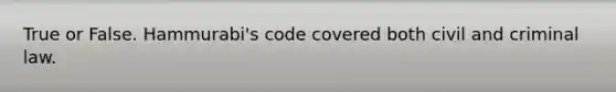 True or False. Hammurabi's code covered both civil and criminal law.