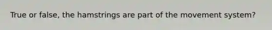 True or false, the hamstrings are part of the movement system?