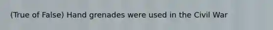 (True of False) Hand grenades were used in the Civil War
