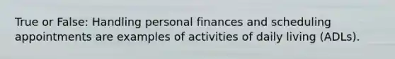 True or False: Handling personal finances and scheduling appointments are examples of activities of daily living (ADLs).