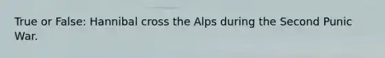 True or False: Hannibal cross the Alps during the Second Punic War.