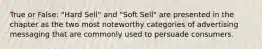 True or False: "Hard Sell" and "Soft Sell" are presented in the chapter as the two most noteworthy categories of advertising messaging that are commonly used to persuade consumers.