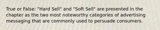 True or False: "Hard Sell" and "Soft Sell" are presented in the chapter as the two most noteworthy categories of advertising messaging that are commonly used to persuade consumers.