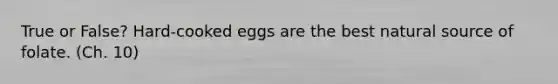 True or False? Hard-cooked eggs are the best natural source of folate. (Ch. 10)