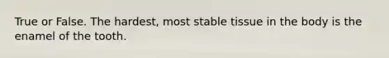 True or False. The hardest, most stable tissue in the body is the enamel of the tooth.