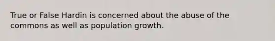 True or False Hardin is concerned about the abuse of the commons as well as population growth.