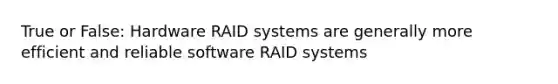 True or False: Hardware RAID systems are generally more efficient and reliable software RAID systems