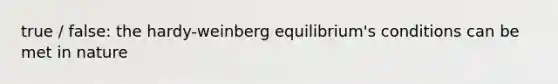 true / false: the hardy-weinberg equilibrium's conditions can be met in nature