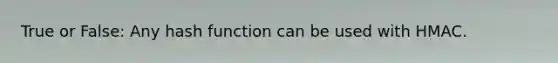 True or False: Any hash function can be used with HMAC.