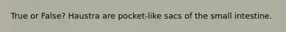 True or False? Haustra are pocket-like sacs of the small intestine.