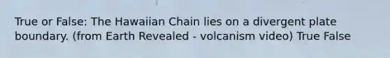 True or False: The Hawaiian Chain lies on a divergent plate boundary. (from Earth Revealed - volcanism video) True False