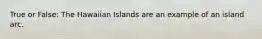 True or False: The Hawaiian Islands are an example of an island arc.