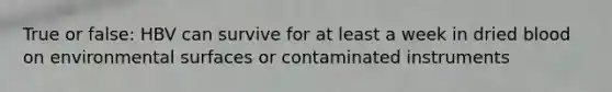 True or false: HBV can survive for at least a week in dried blood on environmental surfaces or contaminated instruments