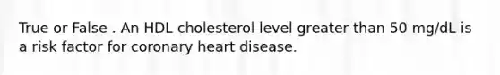 True or False . An HDL cholesterol level greater than 50 mg/dL is a risk factor for coronary heart disease.