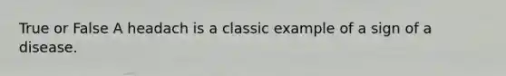 True or False A headach is a classic example of a sign of a disease.