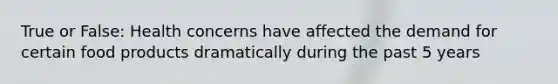True or False: Health concerns have affected the demand for certain food products dramatically during the past 5 years