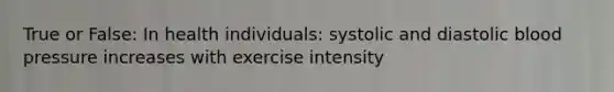 True or False: In health individuals: systolic and diastolic blood pressure increases with exercise intensity