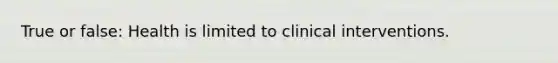 True or false: Health is limited to clinical interventions.