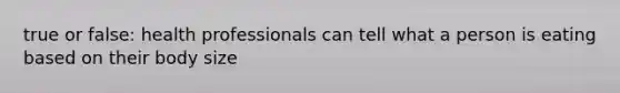 true or false: health professionals can tell what a person is eating based on their body size